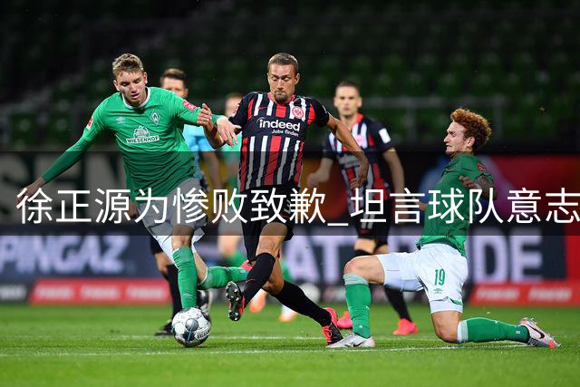 徐正源为惨败致歉 坦言球队意志松懈需反思